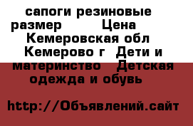 сапоги резиновые  ,размер 21,7 › Цена ­ 250 - Кемеровская обл., Кемерово г. Дети и материнство » Детская одежда и обувь   